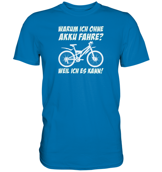 Warum ich ohne Akku fahre? Weil ich es kann - Premium unisex Shirt