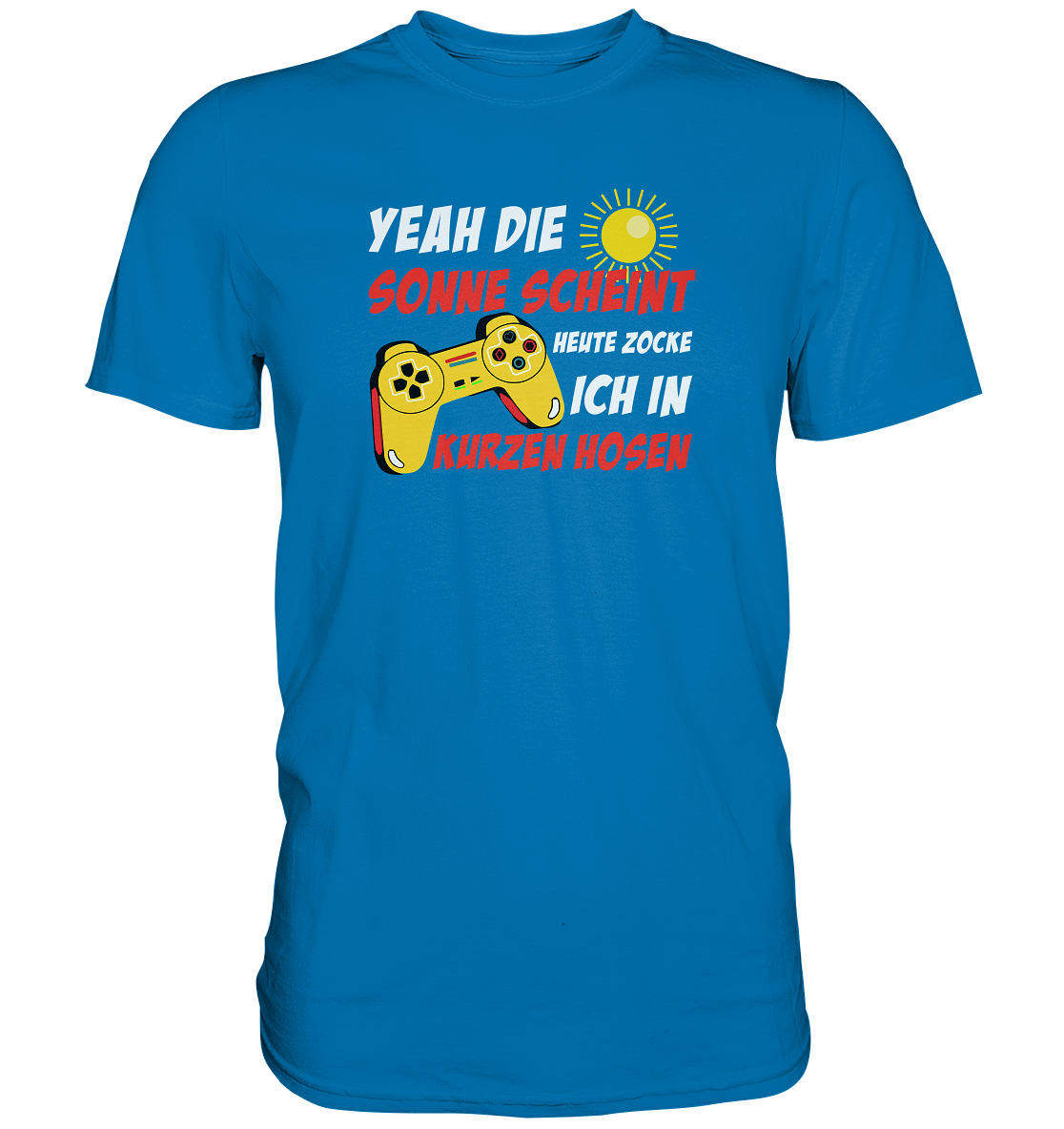 Yeah, die Sonne scheint, heute zocke ich in kurzen Hosen - Premium unisex Shirt