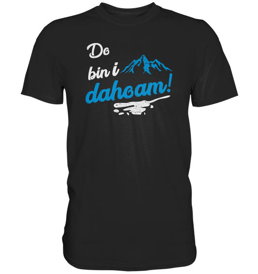 Do bin i dahoam. (Mehr gibt es eigentlich nicht zu sagen) - Premium unisex Shirt