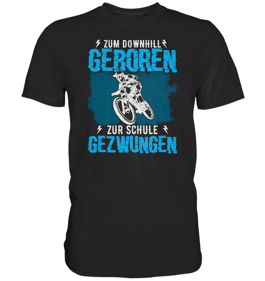 Zum downhill geboren, zur Schule gezwungen - Premium unisex Shirt