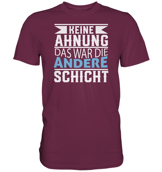 Keine Ahnung, das war die andere Schicht - Premium unisex Shirt