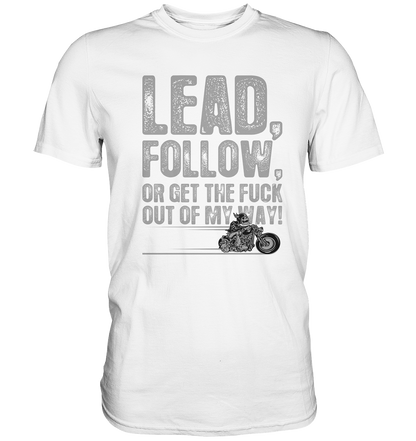 Lead, follow, or get the fuck out of my way - Premium unisex Shirt